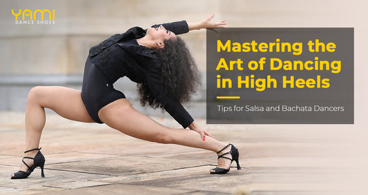 Mastering the Art of Dancing in High Heels: Tips for Salsa and Bachata Dancers