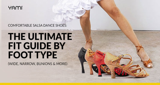 Comfortable Salsa Dance Shoes: The Ultimate Fit Guide by Foot Type (Wide, Narrow, Bunions & More)